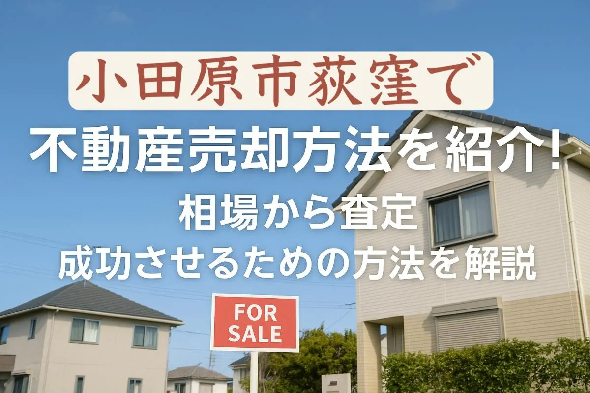 小田原市荻窪で不動産売却を成功させるための方法を解説・相場から査定方法まで紹介!